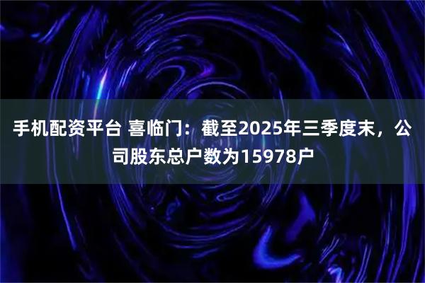 手机配资平台 喜临门：截至2025年三季度末，公司股东总户数为15978户