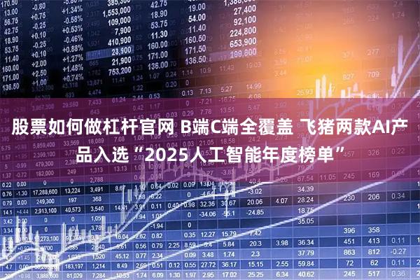 股票如何做杠杆官网 B端C端全覆盖 飞猪两款AI产品入选“2025人工智能年度榜单”