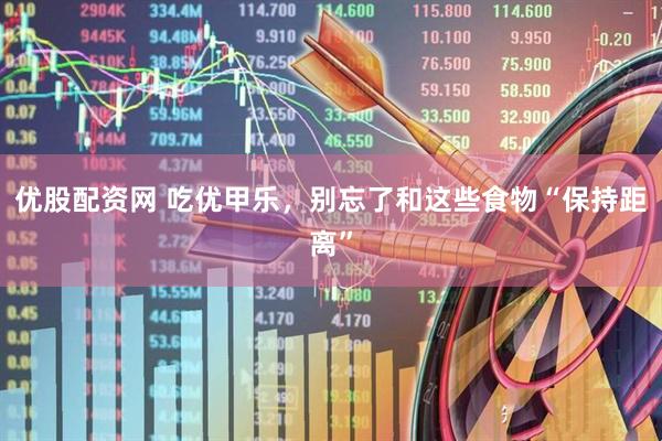 优股配资网 吃优甲乐，别忘了和这些食物“保持距离”