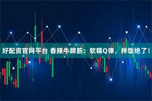 好配资官网平台 香辣牛蹄筋：软糯Q弹，拌饭绝了！